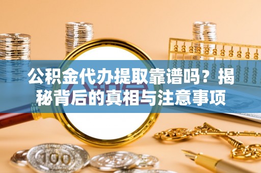 东宝公积金代办提取靠谱吗？揭秘背后的真相与注意事项