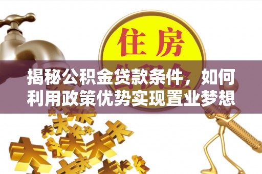 东宝揭秘公积金贷款条件，如何利用政策优势实现置业梦想