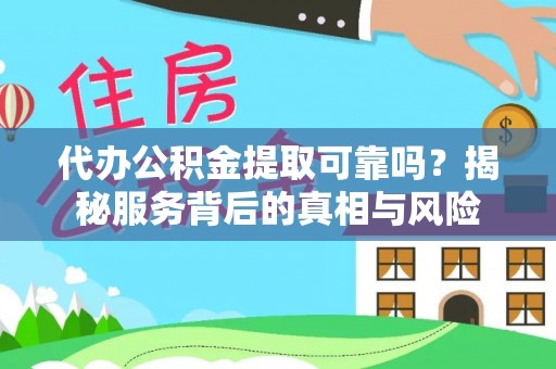 东宝代办公积金提取可靠吗？揭秘服务背后的真相与风险