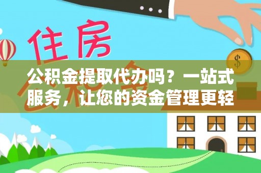 东宝公积金提取代办吗？一站式服务，让您的资金管理更轻松