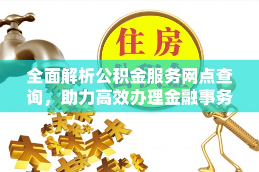 东宝全面解析公积金服务网点查询，助力高效办理金融事务