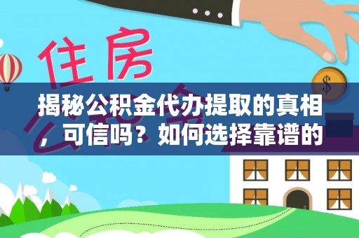 东宝揭秘公积金代办提取的真相，可信吗？如何选择靠谱的服务商？