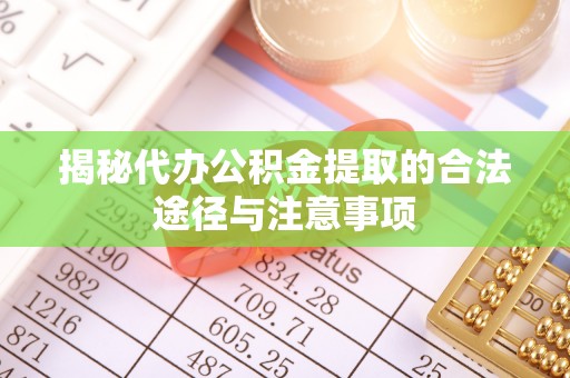 东宝揭秘代办公积金提取的合法途径与注意事项