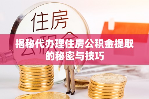东宝揭秘代办理住房公积金提取的秘密与技巧