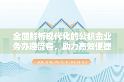 东宝全面解析现代化的公积金业务办理流程，助力高效便捷生活