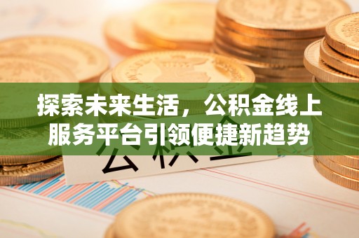 东宝探索未来生活，公积金线上服务平台引领便捷新趋势