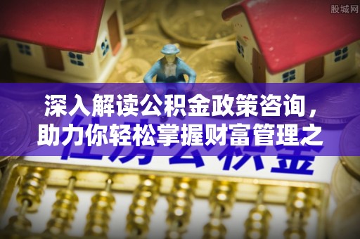 东宝深入解读公积金政策咨询，助力你轻松掌握财富管理之道