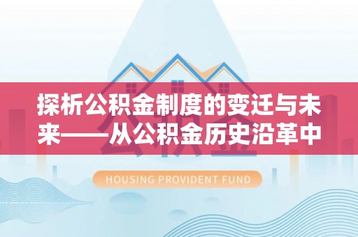 东宝探析公积金制度的变迁与未来——从公积金历史沿革中读懂社会福利发展