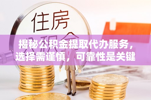 东宝揭秘公积金提取代办服务，选择需谨慎，可靠性是关键