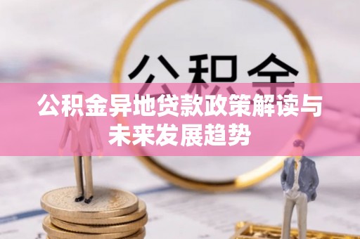 东宝公积金异地贷款政策解读与未来发展趋势