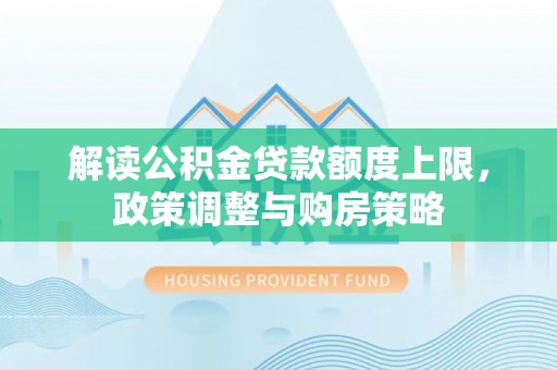 东宝解读公积金贷款额度上限，政策调整与购房策略