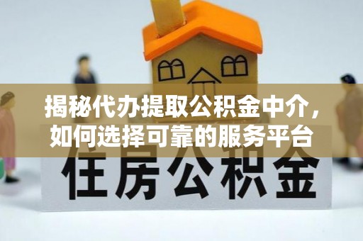 东宝揭秘代办提取公积金中介，如何选择可靠的服务平台