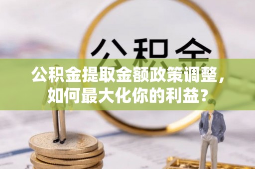 东宝公积金提取金额政策调整，如何最大化你的利益？