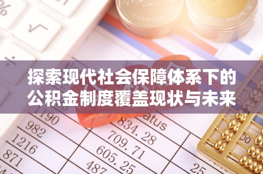东宝探索现代社会保障体系下的公积金制度覆盖现状与未来发展
