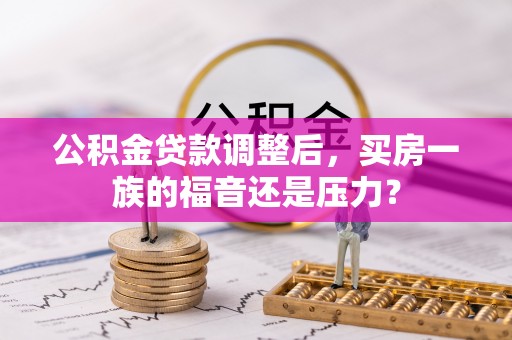 东宝公积金贷款调整后，买房一族的福音还是压力？