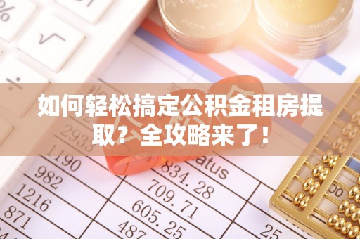 东宝如何轻松搞定公积金租房提取？全攻略来了！