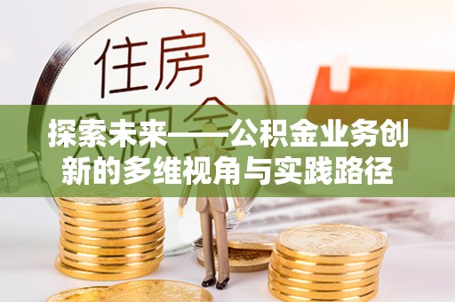 东宝探索未来——公积金业务创新的多维视角与实践路径