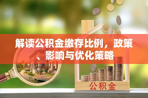 东宝解读公积金缴存比例，政策、影响与优化策略