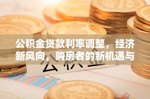 东宝公积金贷款利率调整，经济新风向，购房者的新机遇与挑战
