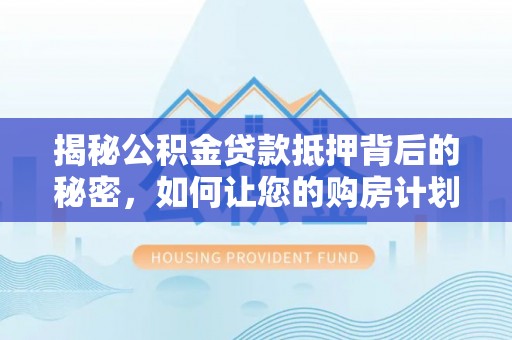 东宝揭秘公积金贷款抵押背后的秘密，如何让您的购房计划更轻松？
