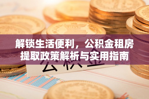 东宝解锁生活便利，公积金租房提取政策解析与实用指南