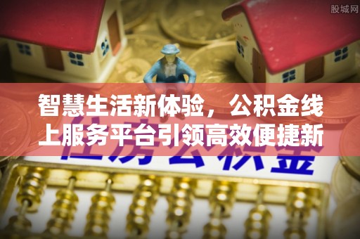 东宝智慧生活新体验，公积金线上服务平台引领高效便捷新潮流