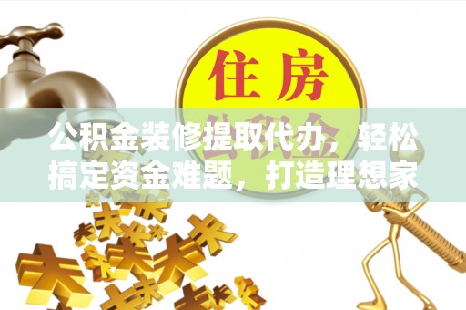 东宝公积金装修提取代办，轻松搞定资金难题，打造理想家居