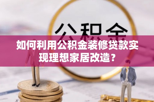 东宝如何利用公积金装修贷款实现理想家居改造？