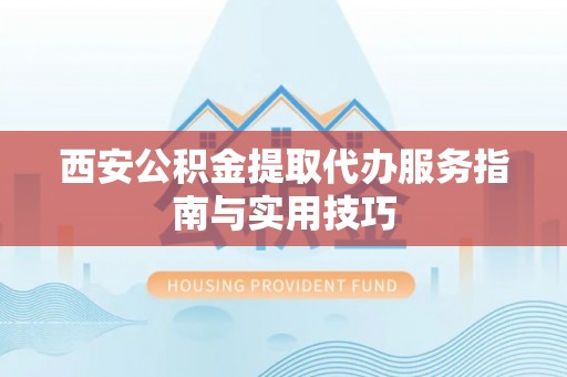 东宝西安公积金提取代办服务指南与实用技巧