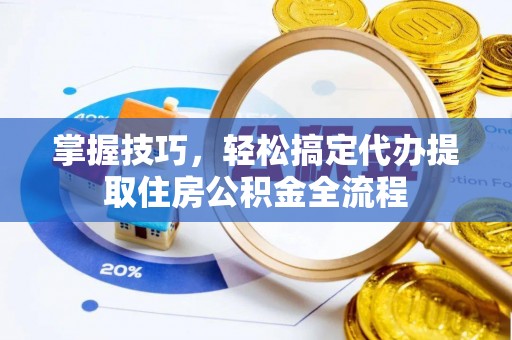 东宝掌握技巧，轻松搞定代办提取住房公积金全流程
