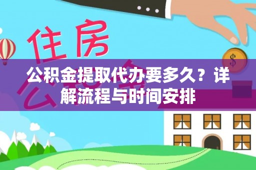 东宝公积金提取代办要多久？详解流程与时间安排