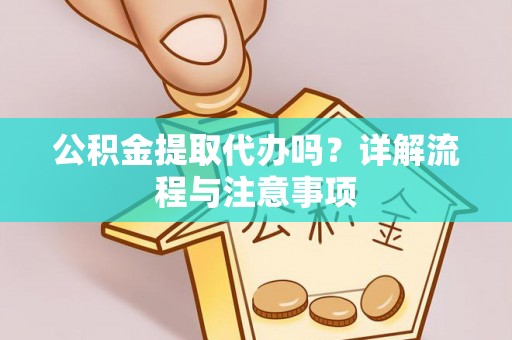 东宝公积金提取代办吗？详解流程与注意事项