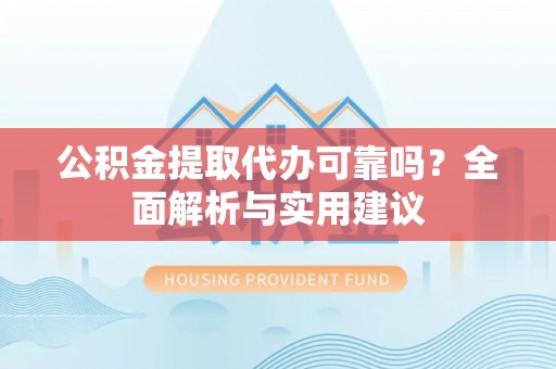 东宝公积金提取代办可靠吗？全面解析与实用建议