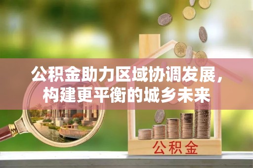 东宝公积金助力区域协调发展，构建更平衡的城乡未来