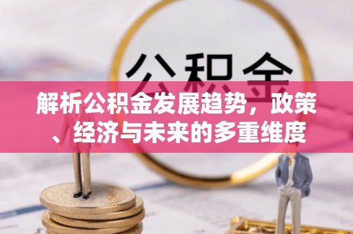 东宝解析公积金发展趋势，政策、经济与未来的多重维度