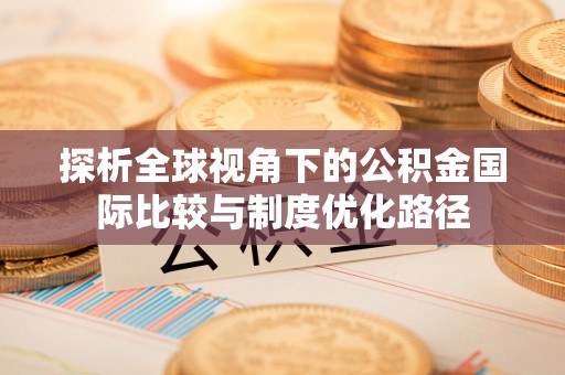 东宝探析全球视角下的公积金国际比较与制度优化路径