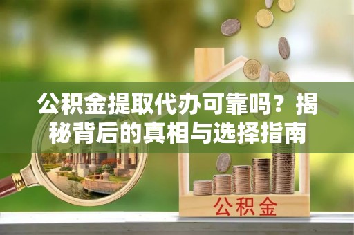 东宝公积金提取代办可靠吗？揭秘背后的真相与选择指南
