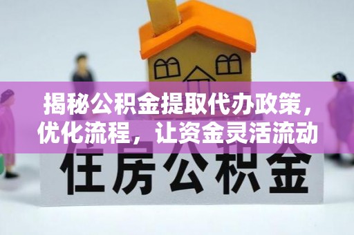 东宝揭秘公积金提取代办政策，优化流程，让资金灵活流动