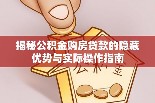 东宝揭秘公积金购房贷款的隐藏优势与实际操作指南