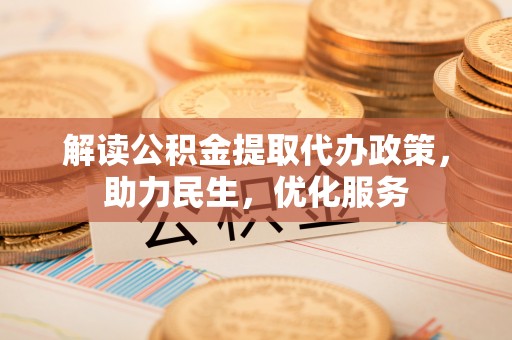 东宝解读公积金提取代办政策，助力民生，优化服务