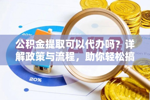 东宝公积金提取可以代办吗？详解政策与流程，助你轻松搞定！