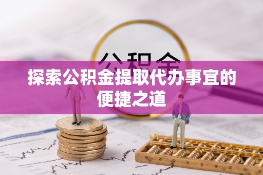 东宝探索公积金提取代办事宜的便捷之道