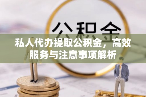 东宝私人代办提取公积金，高效服务与注意事项解析