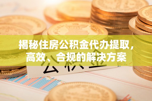 东宝揭秘住房公积金代办提取，高效、合规的解决方案
