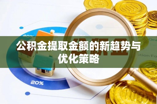 东宝公积金提取金额的新趋势与优化策略