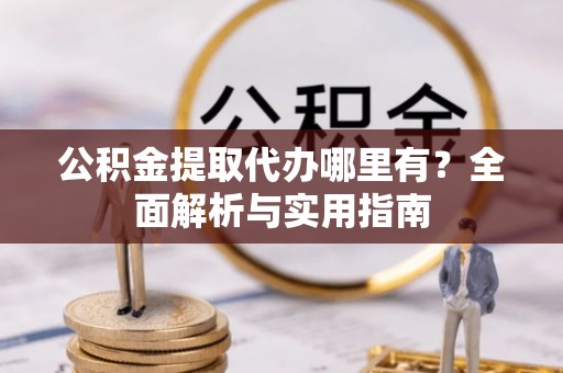 东宝公积金提取代办哪里有？全面解析与实用指南