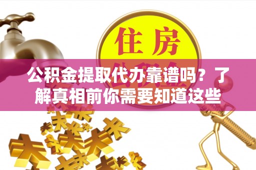 东宝公积金提取代办靠谱吗？了解真相前你需要知道这些