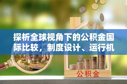 东宝探析全球视角下的公积金国际比较，制度设计、运行机制与未来趋势