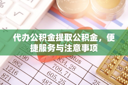东宝代办公积金提取公积金，便捷服务与注意事项