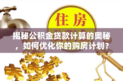东宝揭秘公积金贷款计算的奥秘，如何优化你的购房计划？